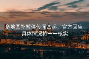 多地國補暫停傳聞四起，官方回應，具體情況將一一核實