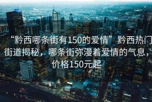 “黔西哪條街有150的愛情”黔西熱門街道揭秘，哪條街彌漫著愛情的氣息，價格150元起