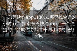“東莞快約app1130.去哪里找合適24小時.cc”探索東莞快約app，一個便捷的平臺助你尋找二十四小時的服務空間