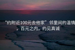 “約附近100元去他家”鄰里間的溫情，百元之內(nèi)，約見(jiàn)真誠(chéng)