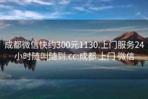 成都微信快約300元1130.上門服務24小時隨叫隨到.cc:成都 上門 微信