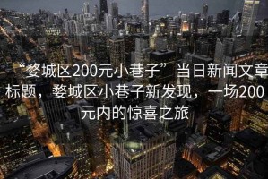 “婺城區200元小巷子”當日新聞文章標題，婺城區小巷子新發現，一場200元內的驚喜之旅