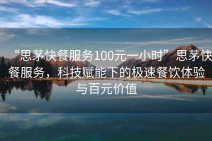 “思茅快餐服務(wù)100元一小時(shí)”思茅快餐服務(wù)，科技賦能下的極速餐飲體驗(yàn)與百元價(jià)值