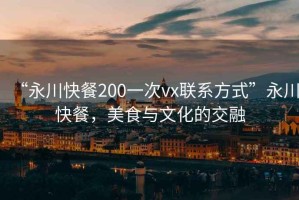 “永川快餐200一次vx聯系方式”永川快餐，美食與文化的交融