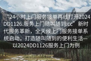 “24小時上門服務接單再線打開2024DD1126.服務上門隨叫隨到.cc”新時代服務革新，全天候上門服務接單系統啟動，打造隨叫隨到的便利生活—以2024DD1126服務上門為例