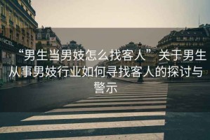 “男生當男妓怎么找客人”關于男生從事男妓行業如何尋找客人的探討與警示