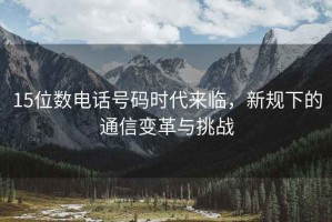 15位數電話號碼時代來臨，新規下的通信變革與挑戰