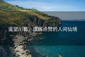 遙望川蜀，康輝點贊的人間仙境