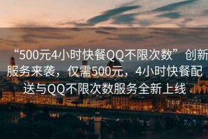 “500元4小時(shí)快餐QQ不限次數(shù)”創(chuàng)新服務(wù)來襲，僅需500元，4小時(shí)快餐配送與QQ不限次數(shù)服務(wù)全新上線