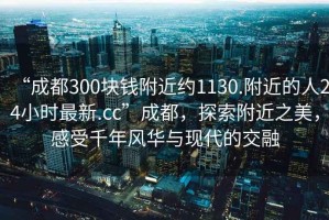 “成都300塊錢附近約1130.附近的人24小時最新.cc”成都，探索附近之美，感受千年風華與現代的交融
