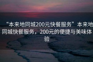 “本來地同城200元快餐服務”本來地同城快餐服務，200元的便捷與美味體驗