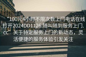 “100元4小時不限次數上門電話在線打開2024DD1126.隨叫隨到服務上門.cc”關于特定服務上門的新動態，靈活便捷的服務體驗引發關注
