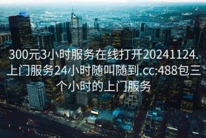 300元3小時服務(wù)在線打開20241124.上門服務(wù)24小時隨叫隨到.cc:488包三個小時的上門服務(wù)