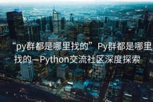 “py群都是哪里找的”Py群都是哪里找的—Python交流社區(qū)深度探索