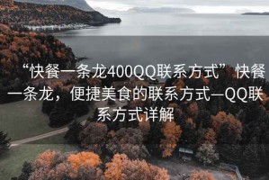 “快餐一條龍400QQ聯系方式”快餐一條龍，便捷美食的聯系方式—QQ聯系方式詳解