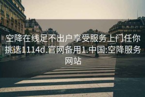 空降在線足不出戶享受服務上門任你挑選1114d.官網備用1.中國:空降服務網站