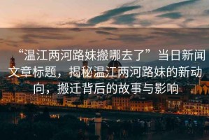 “溫江兩河路妹搬哪去了”當日新聞文章標題，揭秘溫江兩河路妹的新動向，搬遷背后的故事與影響