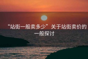 “站街一般賣多少”關于站街賣價的一般探討