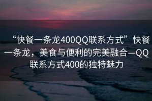 “快餐一條龍400QQ聯系方式”快餐一條龍，美食與便利的完美融合—QQ聯系方式400的獨特魅力