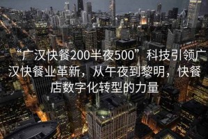 “廣漢快餐200半夜500”科技引領廣漢快餐業(yè)革新，從午夜到黎明，快餐店數(shù)字化轉型的力量