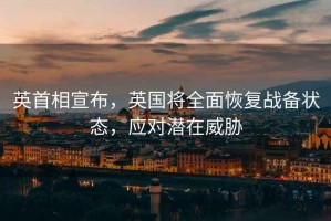 英首相宣布，英國將全面恢復戰備狀態，應對潛在威脅