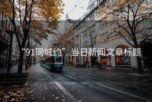 “91同城約”當(dāng)日新聞文章標(biāo)題