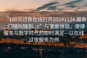 “100元過夜在線打開20241124.服務上門隨叫隨到.cc”探索新體驗，便捷服務與數字時代的即時滿足—以在線過夜服務為例