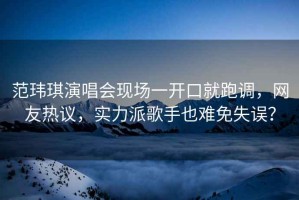 范瑋琪演唱會現場一開口就跑調，網友熱議，實力派歌手也難免失誤？