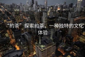“約茶”探索約茶，一種獨特的文化體驗