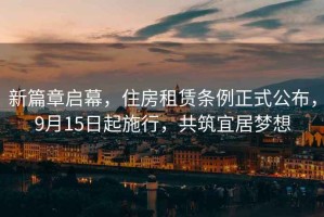 新篇章啟幕，住房租賃條例正式公布，9月15日起施行，共筑宜居夢(mèng)想