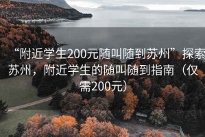 “附近學生200元隨叫隨到蘇州”探索蘇州，附近學生的隨叫隨到指南（僅需200元）