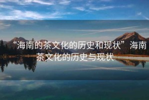 “海南的茶文化的歷史和現狀”海南茶文化的歷史與現狀