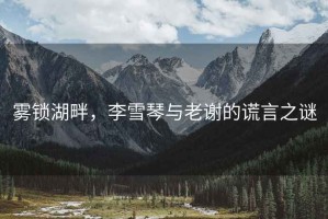 霧鎖湖畔，李雪琴與老謝的謊言之謎