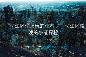 “弋江區晚上玩的小巷子”弋江區夜晚的小巷探秘