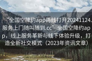 “全國空降約app再線打開20241124.服務上門隨叫隨到.cc”全國空降約app，線上服務革新與線下體驗升級，打造全新社交模式（2023年資訊文章）