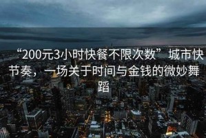 “200元3小時快餐不限次數”城市快節奏，一場關于時間與金錢的微妙舞蹈