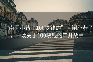 “南閘小巷子100塊錢的”南閘小巷子，一場關于100塊錢的市井故事