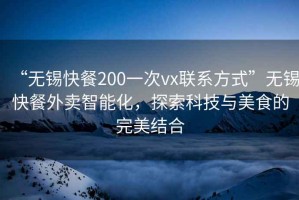 “無錫快餐200一次vx聯系方式”無錫快餐外賣智能化，探索科技與美食的完美結合