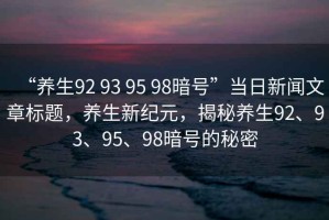 “養(yǎng)生92 93 95 98暗號(hào)”當(dāng)日新聞文章標(biāo)題，養(yǎng)生新紀(jì)元，揭秘養(yǎng)生92、93、95、98暗號(hào)的秘密