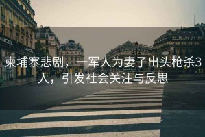 柬埔寨悲劇，一軍人為妻子出頭槍殺3人，引發(fā)社會(huì)關(guān)注與反思