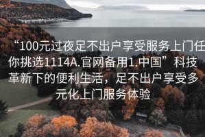 “100元過夜足不出戶享受服務上門任你挑選1114A.官網備用1.中國”科技革新下的便利生活，足不出戶享受多元化上門服務體驗