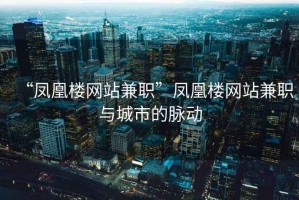 “鳳凰樓網站兼職”鳳凰樓網站兼職與城市的脈動