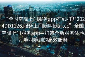 “全國空降上門服務app在線打開2024DD1126.服務上門隨叫隨到.cc”全國空降上門服務app—打造全新服務體驗，隨叫隨到的高效服務