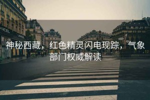 神秘西藏，紅色精靈閃電現(xiàn)蹤，氣象部門權(quán)威解讀