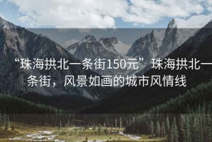 “珠海拱北一條街150元”珠海拱北一條街，風景如畫的城市風情線