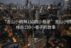 “龍山小樹林150的小巷子”龍山小樹林與150小巷子的故事