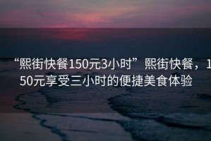 “熙街快餐150元3小時”熙街快餐，150元享受三小時的便捷美食體驗