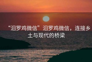 “汨羅雞微信”汨羅雞微信，連接鄉(xiāng)土與現(xiàn)代的橋梁