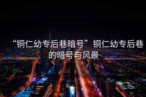 “銅仁幼專后巷暗號”銅仁幼專后巷的暗號與風景
