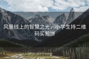 風景線上的智慧之光，小學生持二維碼買煎餅